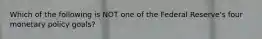 Which of the following is NOT one of the Federal Reserve's four monetary policy goals?