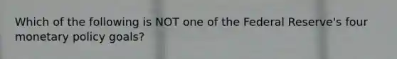 Which of the following is NOT one of the Federal Reserve's four monetary policy goals?