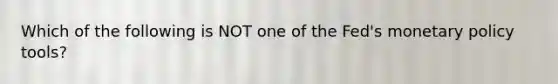 Which of the following is NOT one of the Fed's monetary policy tools?