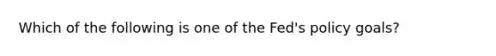 Which of the following is one of the Fed's policy goals?