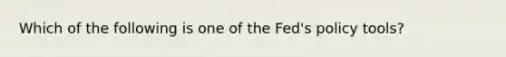 Which of the following is one of the Fed's policy tools?