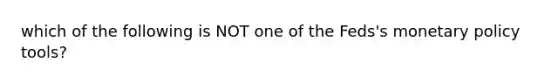 which of the following is NOT one of the Feds's monetary policy tools?