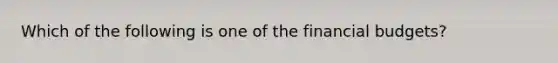 Which of the following is one of the financial budgets?