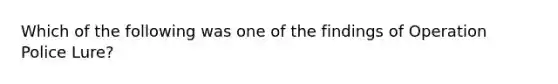 Which of the following was one of the findings of Operation Police Lure?