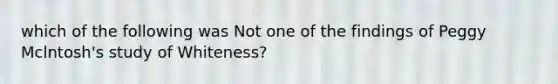 which of the following was Not one of the findings of Peggy Mclntosh's study of Whiteness?