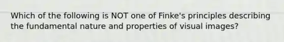 Which of the following is NOT one of Finke's principles describing the fundamental nature and properties of visual images?