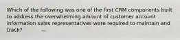Which of the following was one of the first CRM components built to address the overwhelming amount of customer account information sales representatives were required to maintain and track?