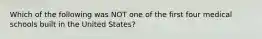 Which of the following was NOT one of the first four medical schools built in the United States?