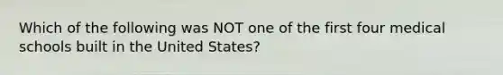 Which of the following was NOT one of the first four medical schools built in the United States?