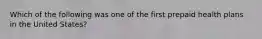 Which of the following was one of the first prepaid health plans in the United States?