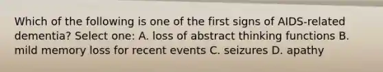 Which of the following is one of the first signs of AIDS-related dementia? Select one: A. loss of abstract thinking functions B. mild memory loss for recent events C. seizures D. apathy