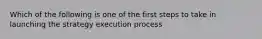 Which of the following is one of the first steps to take in launching the strategy execution process