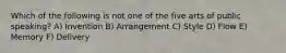 Which of the following is not one of the five arts of public speaking? A) Invention B) Arrangement C) Style D) Flow E) Memory F) Delivery
