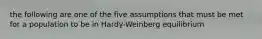 the following are one of the five assumptions that must be met for a population to be in Hardy-Weinberg equilibrium