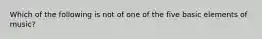 Which of the following is not of one of the five basic elements of music?