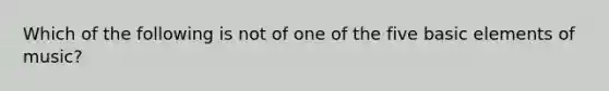 Which of the following is not of one of the five basic elements of music?