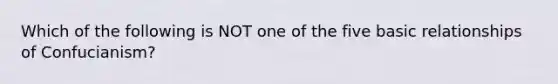 Which of the following is NOT one of the five basic relationships of Confucianism?