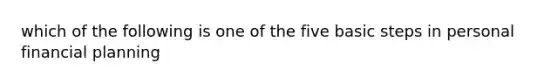 which of the following is one of the five basic steps in personal financial planning