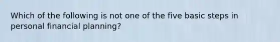 Which of the following is not one of the five basic steps in personal financial planning?