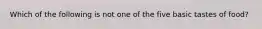 Which of the following is not one of the five basic tastes of food?