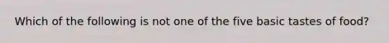 Which of the following is not one of the five basic tastes of food?