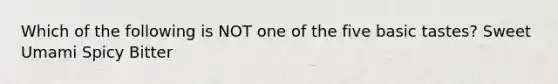 Which of the following is NOT one of the five basic tastes? Sweet Umami Spicy Bitter