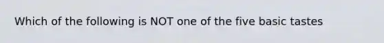 Which of the following is NOT one of the five basic tastes