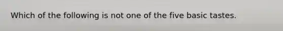 Which of the following is not one of the five basic tastes.