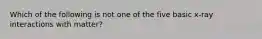 Which of the following is not one of the five basic x-ray interactions with matter?