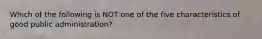 Which of the following is NOT one of the five characteristics of good public administration?
