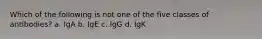 Which of the following is not one of the five classes of antibodies? a. IgA b. IgE c. IgG d. IgK