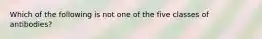 Which of the following is not one of the five classes of antibodies?