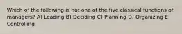 Which of the following is not one of the five classical functions of managers? A) Leading B) Deciding C) Planning D) Organizing E) Controlling