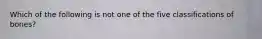 Which of the following is not one of the five classifications of bones?