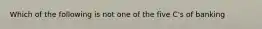 Which of the following is not one of the five C's of banking