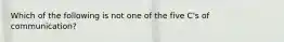 Which of the following is not one of the five C's of communication?