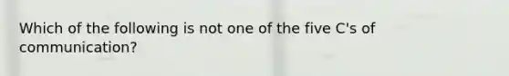 Which of the following is not one of the five C's of communication?