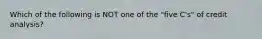 Which of the following is NOT one of the "five C's" of credit analysis?