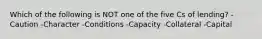 Which of the following is NOT one of the five Cs of lending? -Caution -Character -Conditions -Capacity -Collateral -Capital
