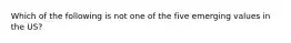 Which of the following is not one of the five emerging values in the US?