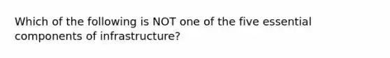 Which of the following is NOT one of the five essential components of infrastructure?