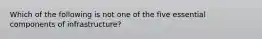 Which of the following is not one of the five essential components of infrastructure?