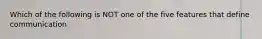 Which of the following is NOT one of the five features that define communication