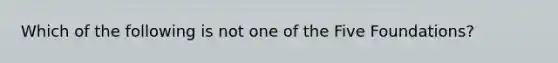 Which of the following is not one of the Five Foundations?