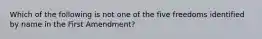 Which of the following is not one of the five freedoms identified by name in the First Amendment?