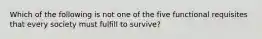 Which of the following is not one of the five functional requisites that every society must fulfill to survive?