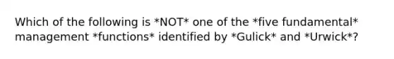 Which of the following is *NOT* one of the *five fundamental* management *functions* identified by *Gulick* and *Urwick*?