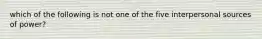 which of the following is not one of the five interpersonal sources of power?