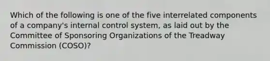 Which of the following is one of the five interrelated components of a company's internal control system, as laid out by the Committee of Sponsoring Organizations of the Treadway Commission (COSO)?