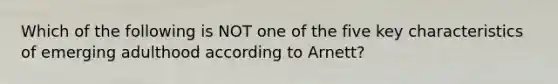 Which of the following is NOT one of the five key characteristics of emerging adulthood according to Arnett?